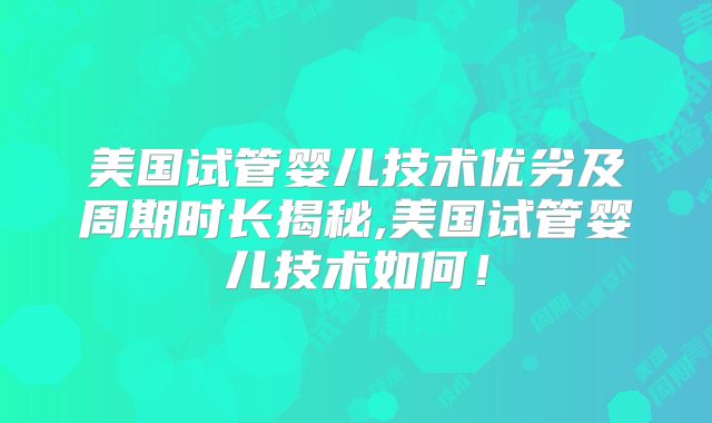 美国试管婴儿技术优劣及周期时长揭秘,美国试管婴儿技术如何！