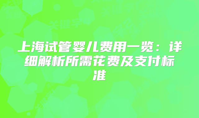 上海试管婴儿费用一览：详细解析所需花费及支付标准