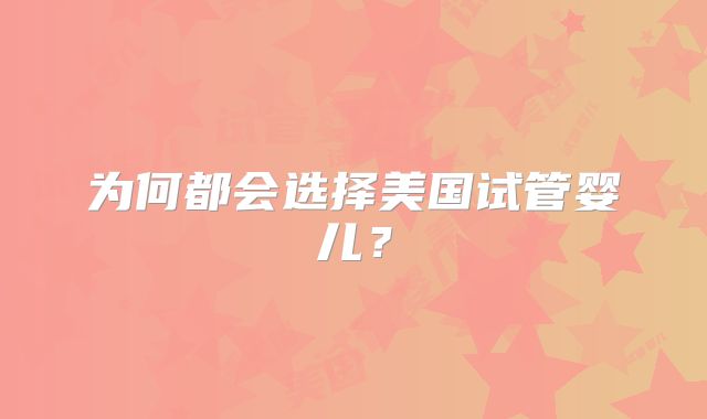 为何都会选择美国试管婴儿？