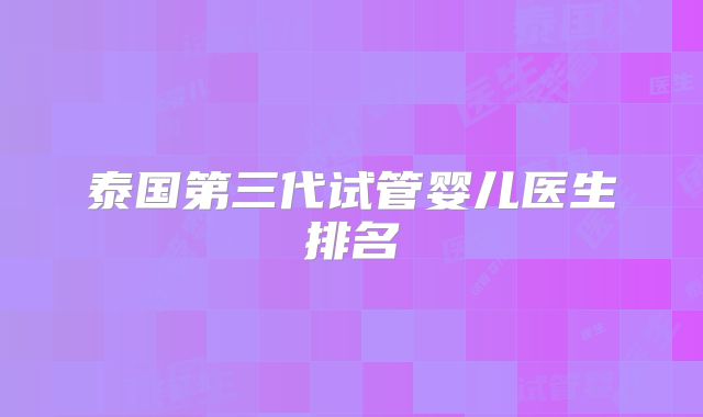 泰国第三代试管婴儿医生排名