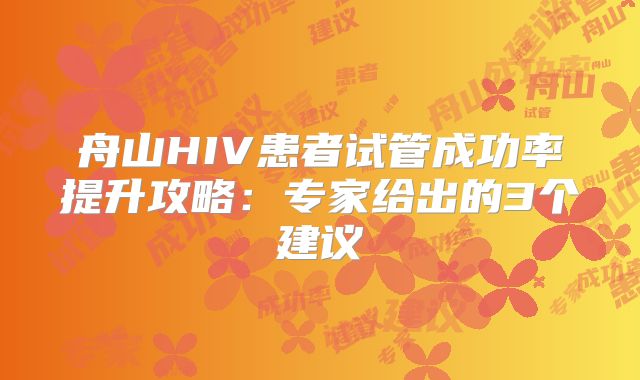 舟山HIV患者试管成功率提升攻略：专家给出的3个建议