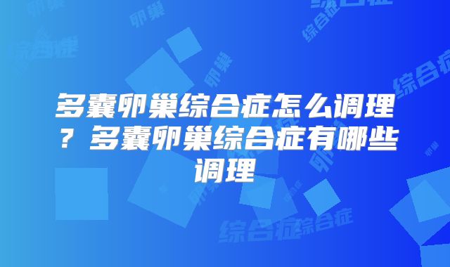 多囊卵巢综合症怎么调理？多囊卵巢综合症有哪些调理