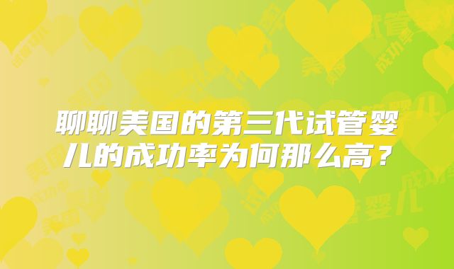 聊聊美国的第三代试管婴儿的成功率为何那么高？