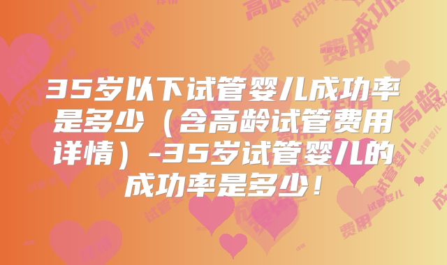 35岁以下试管婴儿成功率是多少（含高龄试管费用详情）-35岁试管婴儿的成功率是多少！