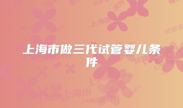 上海市做三代试管婴儿条件