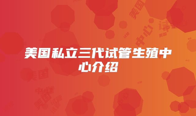 美国私立三代试管生殖中心介绍