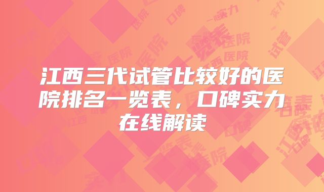 江西三代试管比较好的医院排名一览表，口碑实力在线解读