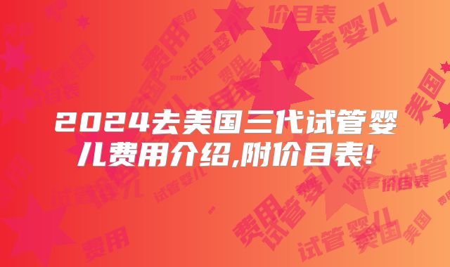 2024去美国三代试管婴儿费用介绍,附价目表!