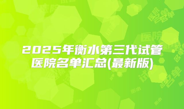 2025年衡水第三代试管医院名单汇总(最新版)