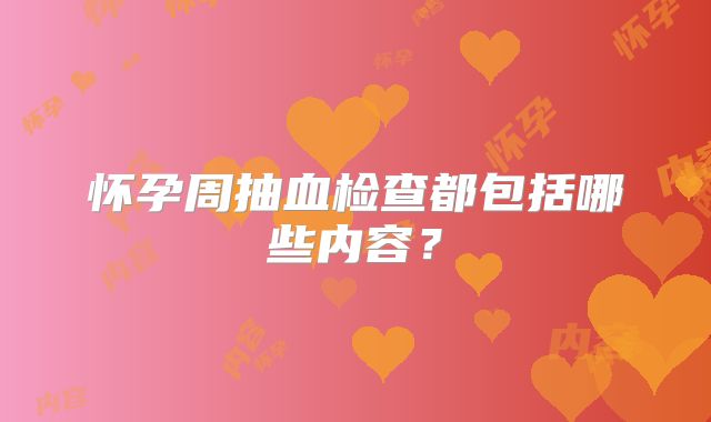 怀孕周抽血检查都包括哪些内容？