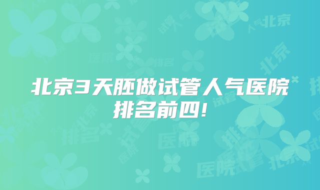 北京3天胚做试管人气医院排名前四!