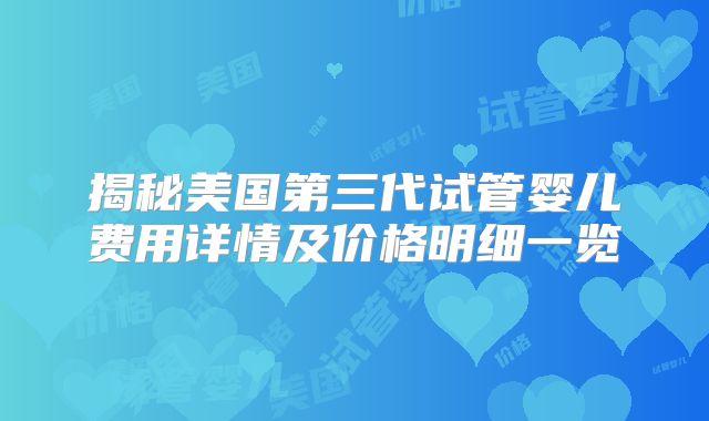 揭秘美国第三代试管婴儿费用详情及价格明细一览