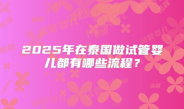 2025年在泰国做试管婴儿都有哪些流程？