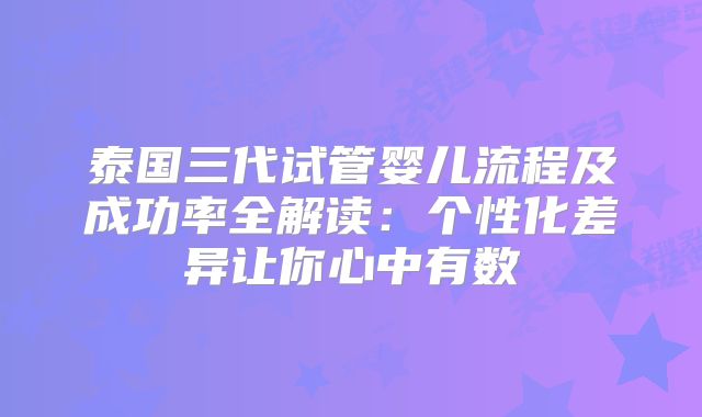 泰国三代试管婴儿流程及成功率全解读：个性化差异让你心中有数