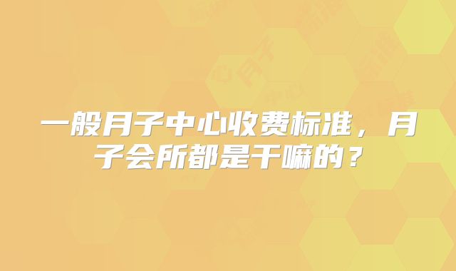 一般月子中心收费标准,月子会所都是干嘛的?