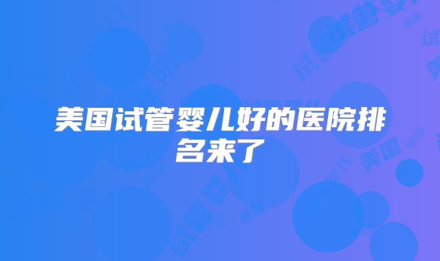 美国试管婴儿好的医院排名来了