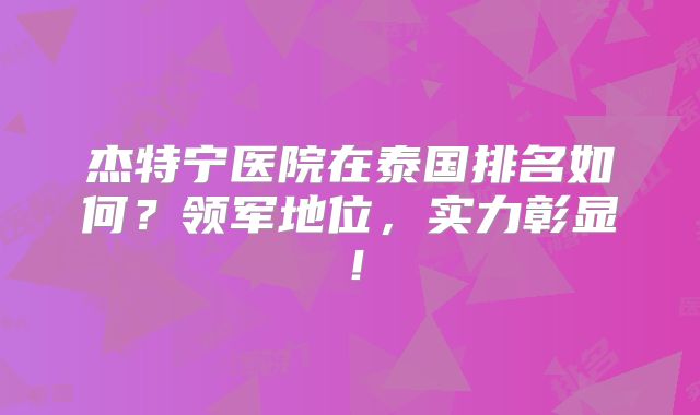 杰特宁医院在泰国排名如何？领军地位，实力彰显！