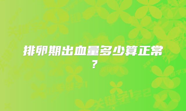 排卵期出血量多少算正常？