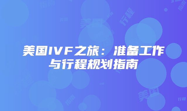 美国IVF之旅：准备工作与行程规划指南