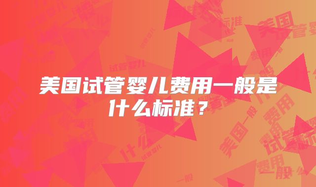 美国试管婴儿费用一般是什么标准？