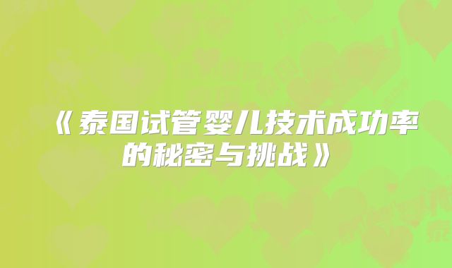 《泰国试管婴儿技术成功率的秘密与挑战》