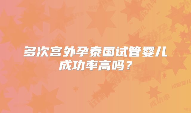 多次宫外孕泰国试管婴儿成功率高吗？