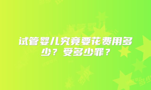 试管婴儿究竟要花费用多少?受多少罪?