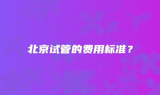 北京试管的费用标准？