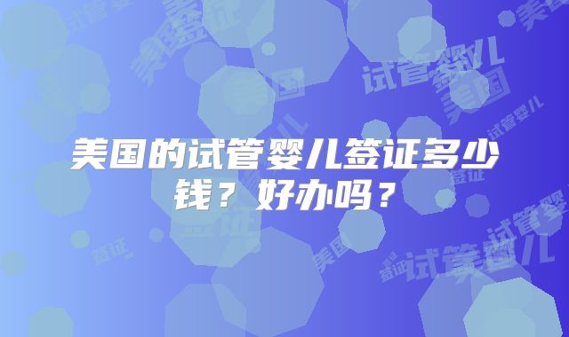 美国的试管婴儿签证多少钱？好办吗？
