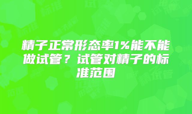 精子正常形态率1%能不能做试管？试管对精子的标准范围