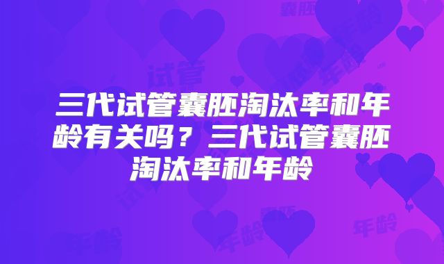三代试管囊胚淘汰率和年龄有关吗？三代试管囊胚淘汰率和年龄