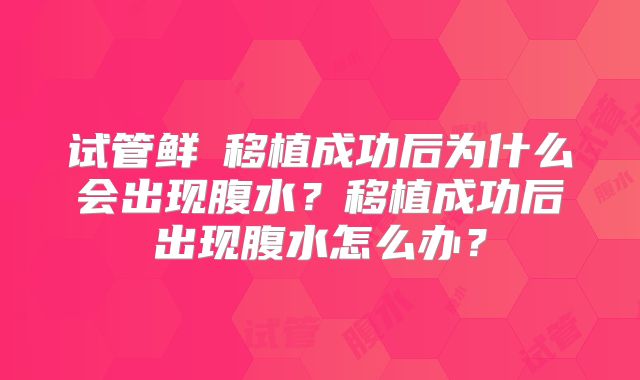 试管鲜肧移植成功后为什么会出现腹水？移植成功后出现腹水怎么办？