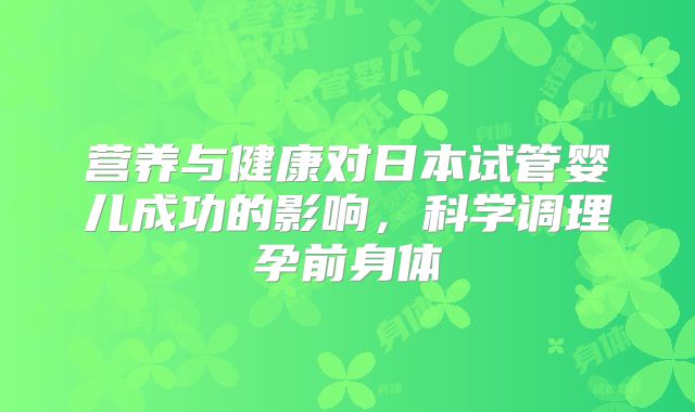 营养与健康对日本试管婴儿成功的影响，科学调理孕前身体