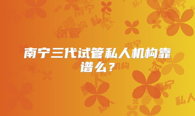 南宁三代试管私人机构靠谱么？