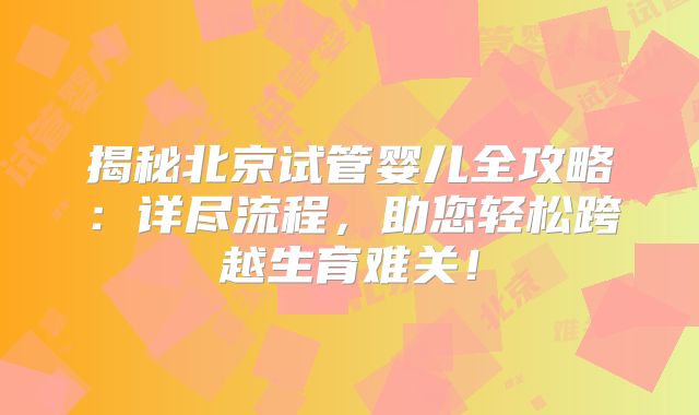 揭秘北京试管婴儿全攻略：详尽流程，助您轻松跨越生育难关！