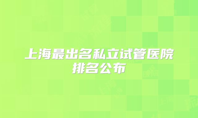 上海最出名私立试管医院排名公布