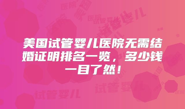 美国试管婴儿医院无需结婚证明排名一览,多少钱一目了然!