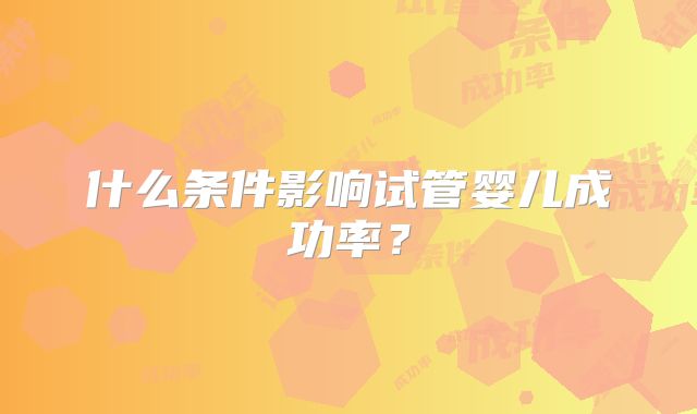 什么条件影响试管婴儿成功率？