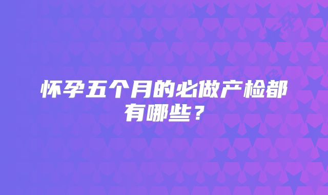 怀孕五个月的必做产检都有哪些?