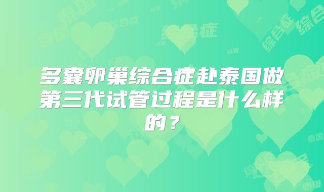 多囊卵巢综合症赴泰国做第三代试管过程是什么样的？