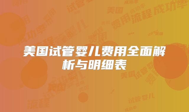 美国试管婴儿费用全面解析与明细表
