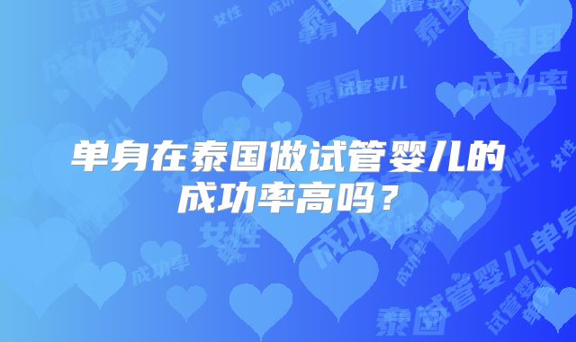 单身在泰国做试管婴儿的成功率高吗？
