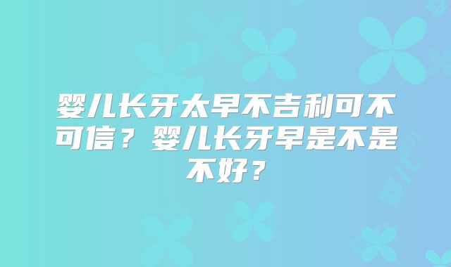 婴儿长牙太早不吉利可不可信？婴儿长牙早是不是不好？