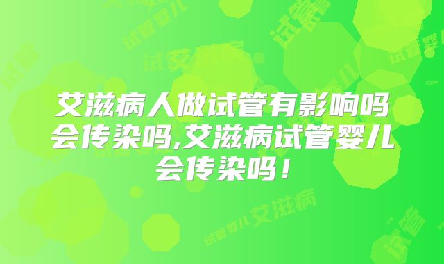 艾滋病人做试管有影响吗会传染吗,艾滋病试管婴儿会传染吗！