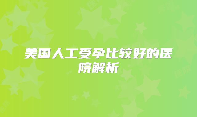 美国人工受孕比较好的医院解析