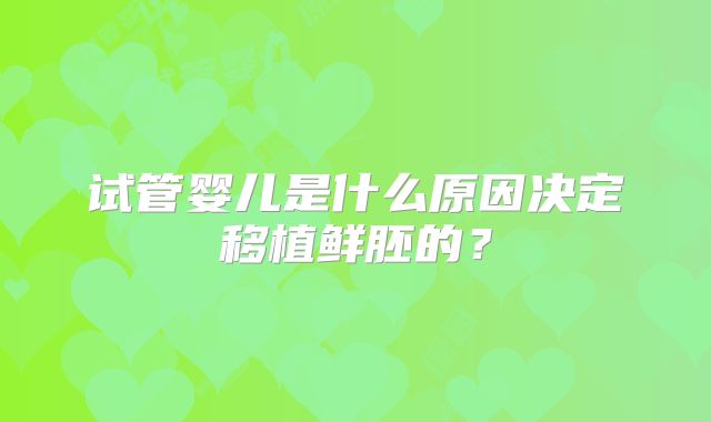 试管婴儿是什么原因决定移植鲜胚的？