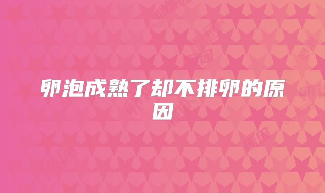 卵泡成熟了却不排卵的原因