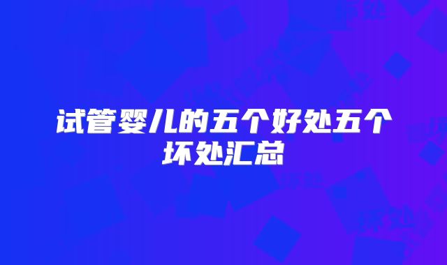 试管婴儿的五个好处五个坏处汇总