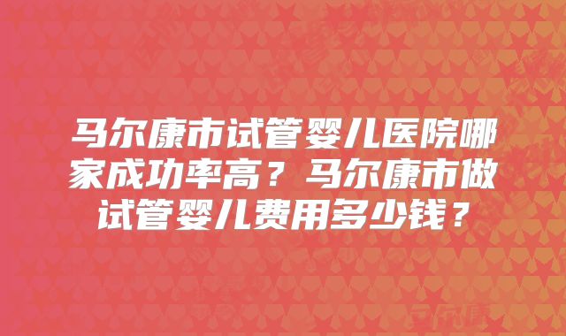 马尔康市试管婴儿医院哪家成功率高?马尔康市做试管婴儿费用多少钱?