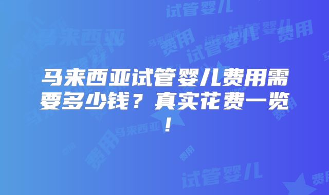 马来西亚试管婴儿费用需要多少钱？真实花费一览！